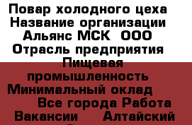 Повар холодного цеха › Название организации ­ Альянс-МСК, ООО › Отрасль предприятия ­ Пищевая промышленность › Минимальный оклад ­ 25 000 - Все города Работа » Вакансии   . Алтайский край,Славгород г.